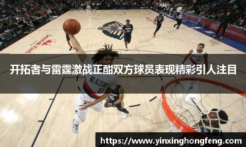 VSport开拓者与雷霆激战正酣双方球员表现精彩引人注目
