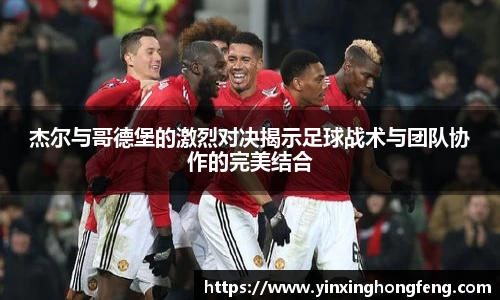 VSport杰尔与哥德堡的激烈对决揭示足球战术与团队协作的完美结合