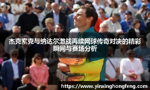 VSport杰克索克与纳达尔激战再续网球传奇对决的精彩瞬间与赛场分析