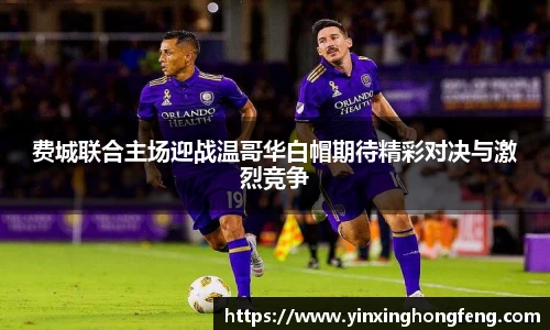 费城联合主场迎战温哥华白帽期待精彩对决与激烈竞争