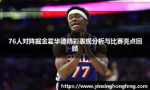 76人对阵掘金霍华德精彩表现分析与比赛亮点回顾