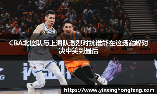 VSportCBA北控队与上海队激烈对抗谁能在这场巅峰对决中笑到最后