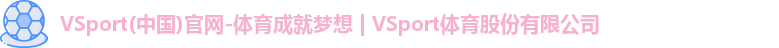 VSport(中国)官网-体育成就梦想 | VSport体育股份有限公司